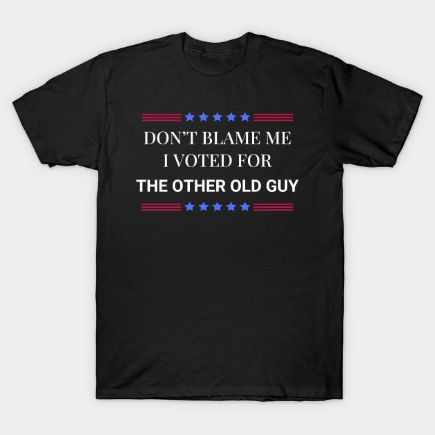 Don't Blame Me I Voted For The Other Old Guy T-Shirt by Woodpile